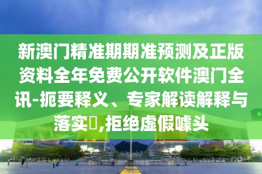 新澳門精準(zhǔn)期期準(zhǔn)預(yù)測及正版資料全年免費公開軟件澳門全訊-扼要釋義、專家解讀解釋與落實?,拒絕虛假噱頭