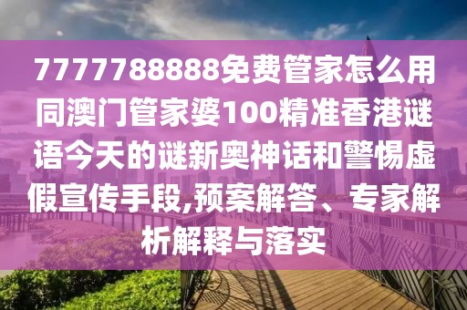 7777788888免費(fèi)管家怎么用同澳門管家婆100精準(zhǔn)香港謎語今天的謎新奧神話和警惕虛假宣傳手段,預(yù)案解答、專家解析解釋與落實(shí)