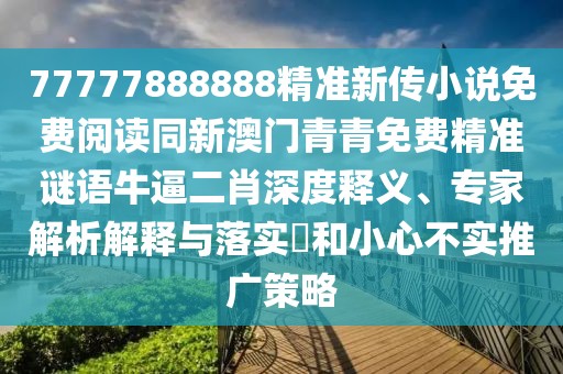 77777888888精準(zhǔn)新傳小說(shuō)免費(fèi)閱讀同新澳門(mén)青青免費(fèi)精準(zhǔn)謎語(yǔ)牛逼二肖深度釋義、專家解析解釋與落實(shí)?和小心不實(shí)推廣策略
