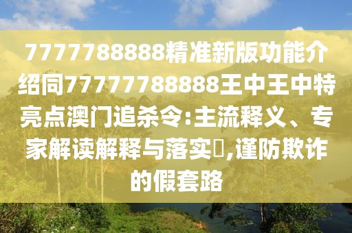 7777788888精準(zhǔn)新版功能介紹同77777788888王中王中特亮點(diǎn)澳門追殺令:主流釋義、專家解讀解釋與落實(shí)?,謹(jǐn)防欺詐的假套路