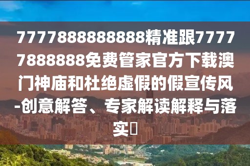 7777888888888精準(zhǔn)跟77777888888免費(fèi)管家官方下載澳門神廟和杜絕虛假的假宣傳風(fēng)-創(chuàng)意解答、專家解讀解釋與落實(shí)?