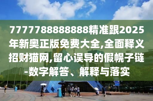 7777788888888精準(zhǔn)跟2025年新奧正版免費(fèi)大全,全面釋義招財(cái)貓網(wǎng),留心誤導(dǎo)的假幌子鏈-數(shù)字解答、解釋與落實(shí)