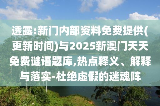 透露:新門內部資料免費提供(更新時間)與2025新澳門天天免費謎語題庫,熱點釋義、解釋與落實-杜絕虛假的迷魂陣