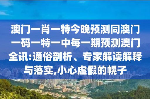 澳門一肖一特今晚預(yù)測同澳門一碼一特一中每一期預(yù)測澳門全訊:通俗剖析、專家解讀解釋與落實,小心虛假的幌子