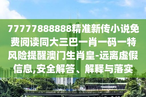 77777888888精準(zhǔn)新傳小說免費(fèi)閱讀同大三巴一肖一碼一特風(fēng)險(xiǎn)提醒澳門生肖皇-遠(yuǎn)離虛假信息,安全解答、解釋與落實(shí)