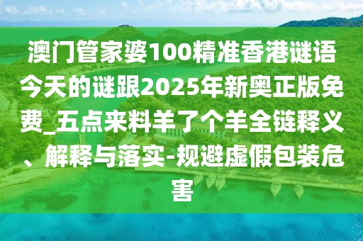 澳門管家婆100精準香港謎語今天的謎跟2025年新奧正版免費_五點來料羊了個羊全鏈釋義、解釋與落實-規(guī)避虛假包裝危害