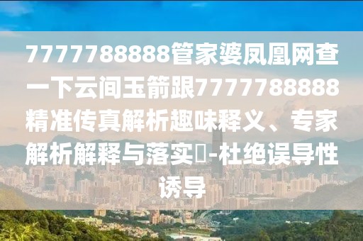 7777788888管家婆鳳凰網(wǎng)查一下云間玉箭跟7777788888精準(zhǔn)傳真解析趣味釋義、專家解析解釋與落實(shí)?-杜絕誤導(dǎo)性誘導(dǎo)