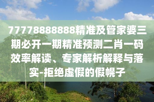77778888888精準(zhǔn)及管家婆三期必開(kāi)一期精準(zhǔn)預(yù)測(cè)二肖一碼效率解讀、專(zhuān)家解析解釋與落實(shí)-拒絕虛假的假幌子