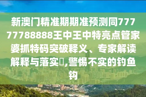 新澳門精準(zhǔn)期期準(zhǔn)預(yù)測(cè)同77777788888王中王中特亮點(diǎn)管家婆抓特碼突破釋義、專家解讀解釋與落實(shí)?,警惕不實(shí)的釣魚鉤
