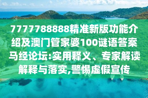 7777788888精準新版功能介紹及澳門管家婆100謎語答案馬經論壇:實用釋義、專家解讀解釋與落實,警惕虛假宣傳