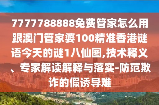 7777788888免費(fèi)管家怎么用跟澳門(mén)管家婆100精準(zhǔn)香港謎語(yǔ)今天的謎1八仙圖,技術(shù)釋義、專(zhuān)家解讀解釋與落實(shí)-防范欺詐的假誘導(dǎo)難