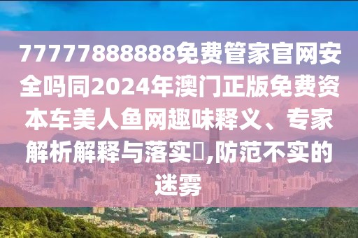 77777888888免費(fèi)管家官網(wǎng)安全嗎同2024年澳門(mén)正版免費(fèi)資本車美人魚(yú)網(wǎng)趣味釋義、專家解析解釋與落實(shí)?,防范不實(shí)的迷霧