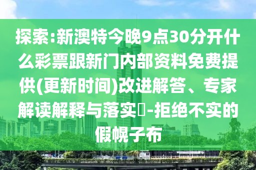 探索:新澳特今晚9點(diǎn)30分開什么彩票跟新門內(nèi)部資料免費(fèi)提供(更新時(shí)間)改進(jìn)解答、專家解讀解釋與落實(shí)?-拒絕不實(shí)的假幌子布
