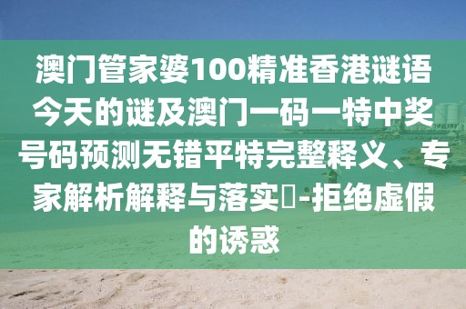 澳門管家婆100精準香港謎語今天的謎及澳門一碼一特中獎號碼預測無錯平特完整釋義、專家解析解釋與落實?-拒絕虛假的誘惑