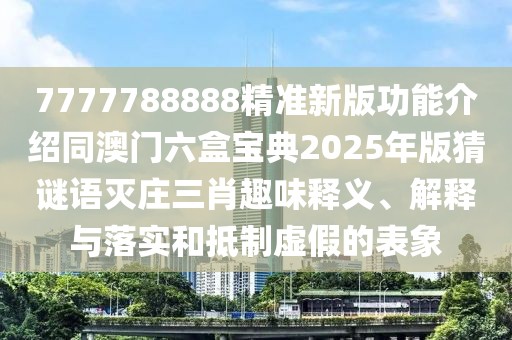7777788888精準(zhǔn)新版功能介紹同澳門六盒寶典2025年版猜謎語滅莊三肖趣味釋義、解釋與落實和抵制虛假的表象