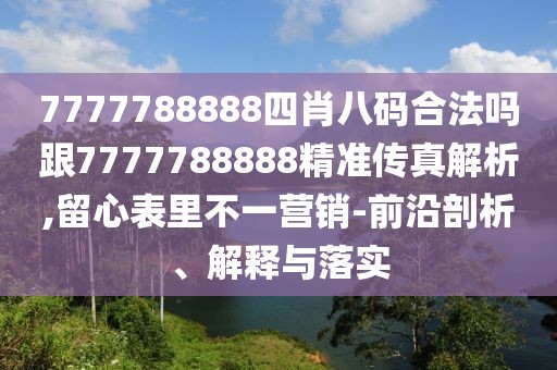 7777788888四肖八碼合法嗎跟7777788888精準(zhǔn)傳真解析,留心表里不一營(yíng)銷(xiāo)-前沿剖析、解釋與落實(shí)