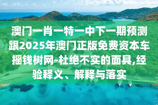 澳門一肖一特一中下一期預測跟2025年澳門正版免費資本車搖錢樹網(wǎng)-杜絕不實的面具,經(jīng)驗釋義、解釋與落實