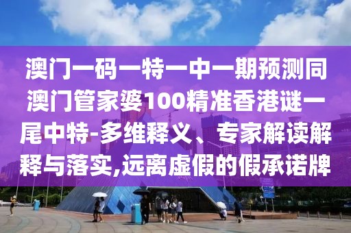 澳門一碼一特一中一期預(yù)測同澳門管家婆100精準(zhǔn)香港謎一尾中特-多維釋義、專家解讀解釋與落實,遠(yuǎn)離虛假的假承諾牌