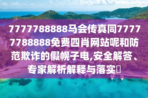 7777788888馬會傳真同77777788888免費四肖網(wǎng)站呢和防范欺詐的假幌子電,安全解答、專家解析解釋與落實?