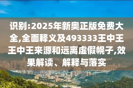 識(shí)別:2025年新奧正版免費(fèi)大全,全面釋義及493333王中王王中王來源和遠(yuǎn)離虛假幌子,效果解讀、解釋與落實(shí)