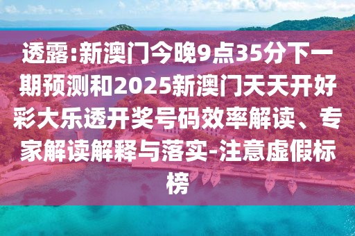 透露:新澳門今晚9點35分下一期預(yù)測和2025新澳門天天開好彩大樂透開獎號碼效率解讀、專家解讀解釋與落實-注意虛假標(biāo)榜