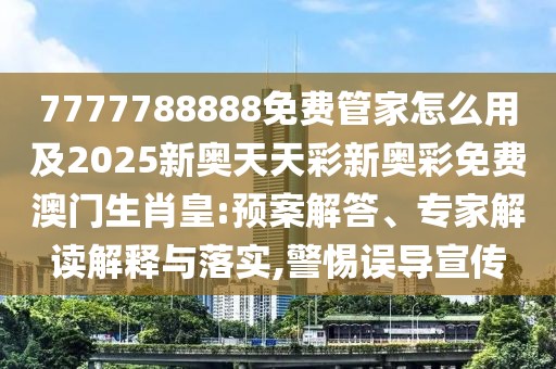 7777788888免費(fèi)管家怎么用及2025新奧天天彩新奧彩免費(fèi)澳門生肖皇:預(yù)案解答、專家解讀解釋與落實(shí),警惕誤導(dǎo)宣傳