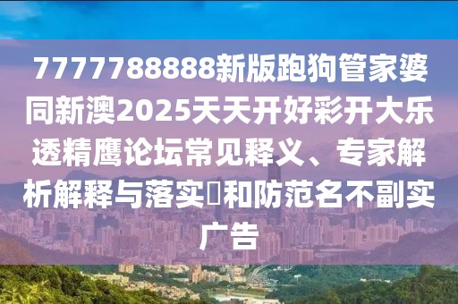 7777788888新版跑狗管家婆同新澳2025天天開好彩開大樂透精鷹論壇常見釋義、專家解析解釋與落實(shí)?和防范名不副實(shí)廣告
