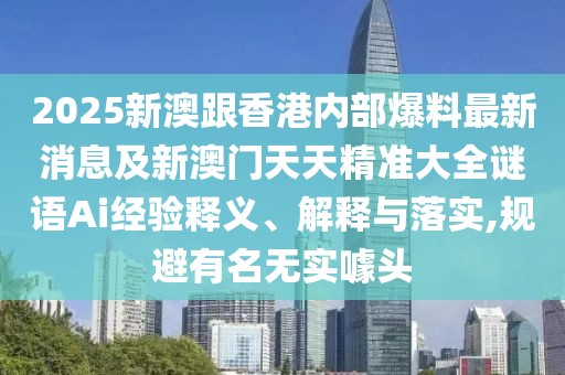 2025新澳跟香港內(nèi)部爆料最新消息及新澳門天天精準大全謎語Ai經(jīng)驗釋義、解釋與落實,規(guī)避有名無實噱頭