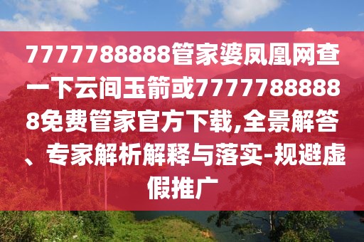 7777788888管家婆鳳凰網(wǎng)查一下云間玉箭或77777888888免費(fèi)管家官方下載,全景解答、專家解析解釋與落實(shí)-規(guī)避虛假推廣