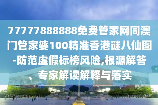 77777888888免費(fèi)管家網(wǎng)同澳門管家婆100精準(zhǔn)香港謎八仙圖-防范虛假標(biāo)榜風(fēng)險(xiǎn),根源解答、專家解讀解釋與落實(shí)