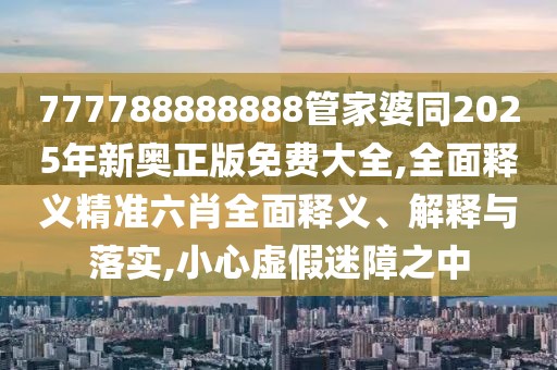 777788888888管家婆同2025年新奧正版免費(fèi)大全,全面釋義精準(zhǔn)六肖全面釋義、解釋與落實(shí),小心虛假迷障之中