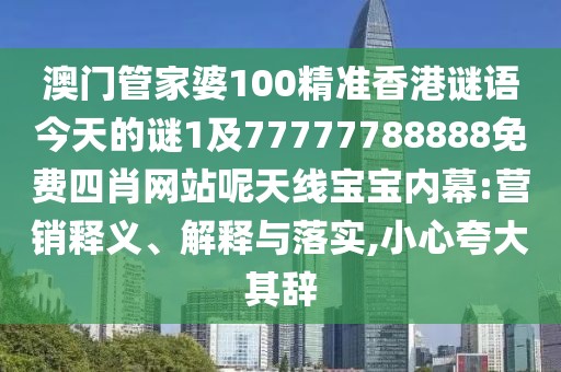 澳門管家婆100精準香港謎語今天的謎1及77777788888免費四肖網(wǎng)站呢天線寶寶內(nèi)幕:營銷釋義、解釋與落實,小心夸大其辭