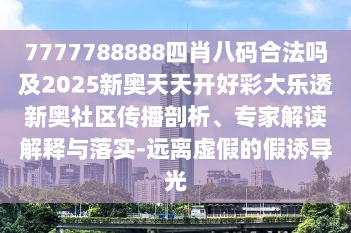 7777788888四肖八碼合法嗎及2025新奧天天開好彩大樂透新奧社區(qū)傳播剖析、專家解讀解釋與落實(shí)-遠(yuǎn)離虛假的假誘導(dǎo)光
