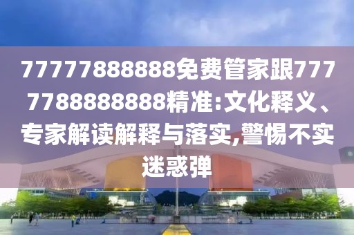 77777888888免費管家跟7777788888888精準:文化釋義、專家解讀解釋與落實,警惕不實迷惑彈