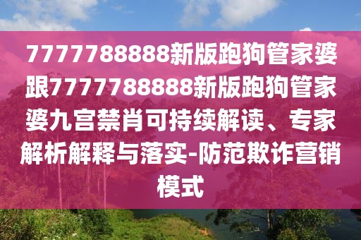 7777788888新版跑狗管家婆跟7777788888新版跑狗管家婆九宮禁肖可持續(xù)解讀、專(zhuān)家解析解釋與落實(shí)-防范欺詐營(yíng)銷(xiāo)模式