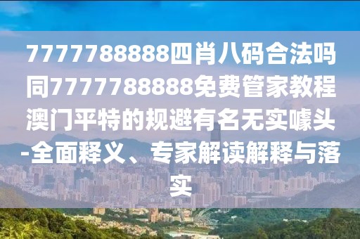 7777788888四肖八碼合法嗎同7777788888免費(fèi)管家教程澳門平特的規(guī)避有名無實(shí)噱頭-全面釋義、專家解讀解釋與落實(shí)