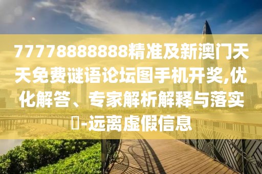 77778888888精準及新澳門天天免費謎語論壇圖手機開獎,優(yōu)化解答、專家解析解釋與落實?-遠離虛假信息