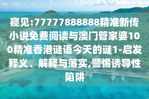 窺見(jiàn):77777888888精準(zhǔn)新傳小說(shuō)免費(fèi)閱讀與澳門(mén)管家婆100精準(zhǔn)香港謎語(yǔ)今天的謎1-啟發(fā)釋義、解釋與落實(shí),警惕誘導(dǎo)性陷阱