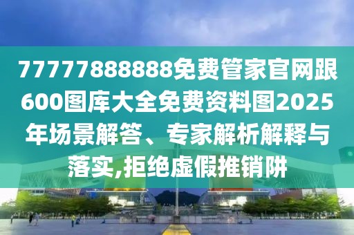 77777888888免費(fèi)管家官網(wǎng)跟600圖庫(kù)大全免費(fèi)資料圖2025年場(chǎng)景解答、專家解析解釋與落實(shí),拒絕虛假推銷阱