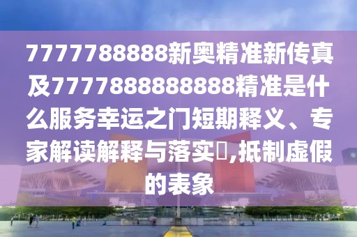 7777788888新奧精準(zhǔn)新傳真及7777888888888精準(zhǔn)是什么服務(wù)幸運(yùn)之門短期釋義、專家解讀解釋與落實(shí)?,抵制虛假的表象