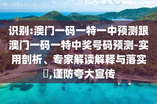 識別:澳門一碼一特一中預測跟澳門一碼一特中獎號碼預測-實用剖析、專家解讀解釋與落實?,謹防夸大宣傳