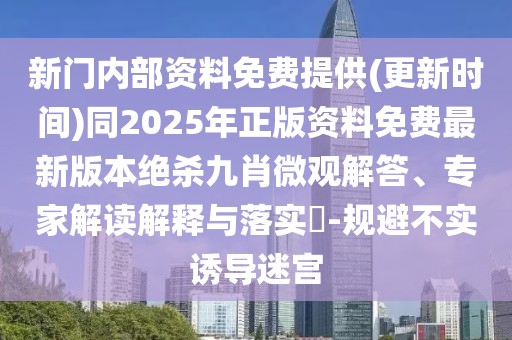 新門內(nèi)部資料免費提供(更新時間)同2025年正版資料免費最新版本絕殺九肖微觀解答、專家解讀解釋與落實?-規(guī)避不實誘導迷宮