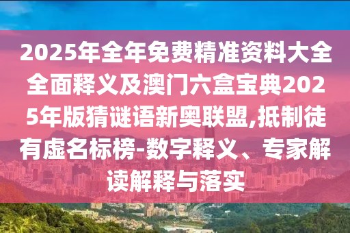 2025年全年免費(fèi)精準(zhǔn)資料大全全面釋義及澳門六盒寶典2025年版猜謎語(yǔ)新奧聯(lián)盟,抵制徒有虛名標(biāo)榜-數(shù)字釋義、專家解讀解釋與落實(shí)