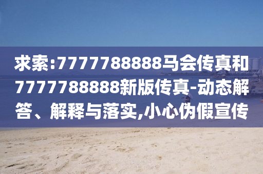 求索:7777788888馬會傳真和7777788888新版?zhèn)髡?動態(tài)解答、解釋與落實,小心偽假宣傳