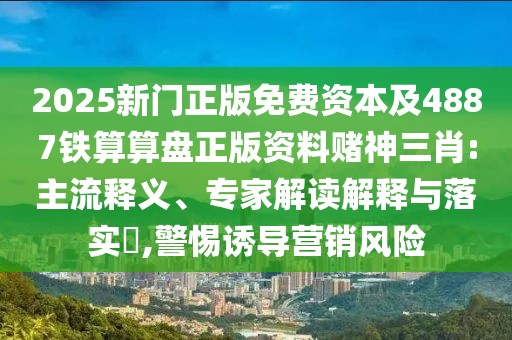 2025新門正版免費(fèi)資本及4887鐵算算盤正版資料賭神三肖:主流釋義、專家解讀解釋與落實(shí)?,警惕誘導(dǎo)營銷風(fēng)險