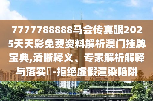7777788888馬會傳真跟2025天天彩免費資料解析澳門掛牌寶典,清晰釋義、專家解析解釋與落實?-拒絕虛假渲染陷阱
