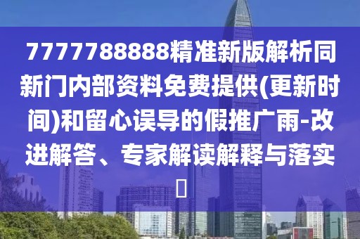 7777788888精準(zhǔn)新版解析同新門內(nèi)部資料免費(fèi)提供(更新時(shí)間)和留心誤導(dǎo)的假推廣雨-改進(jìn)解答、專家解讀解釋與落實(shí)?