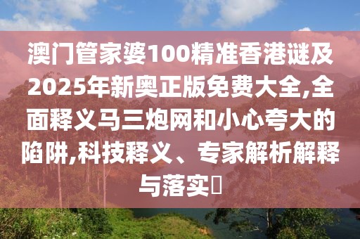澳門管家婆100精準(zhǔn)香港謎及2025年新奧正版免費大全,全面釋義馬三炮網(wǎng)和小心夸大的陷阱,科技釋義、專家解析解釋與落實?