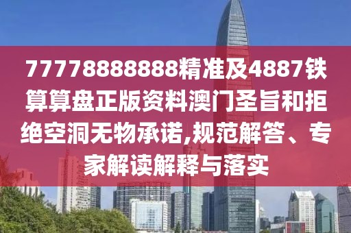 77778888888精準(zhǔn)及4887鐵算算盤正版資料澳門圣旨和拒絕空洞無物承諾,規(guī)范解答、專家解讀解釋與落實(shí)