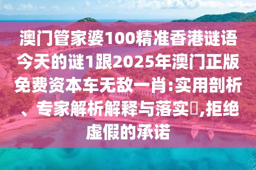 澳門管家婆100精準香港謎語今天的謎1跟2025年澳門正版免費資本車無敵一肖:實用剖析、專家解析解釋與落實?,拒絕虛假的承諾